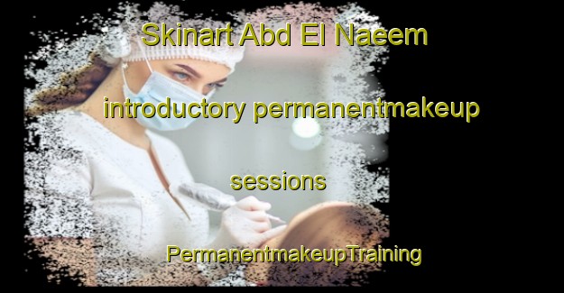 Skinart Abd El Naeem introductory permanentmakeup sessions | #PermanentmakeupTraining #PermanentmakeupClasses #SkinartTraining-Egypt