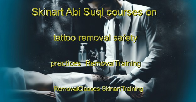 Skinart Abi Suql courses on tattoo removal safety practices | #RemovalTraining #RemovalClasses #SkinartTraining-Egypt