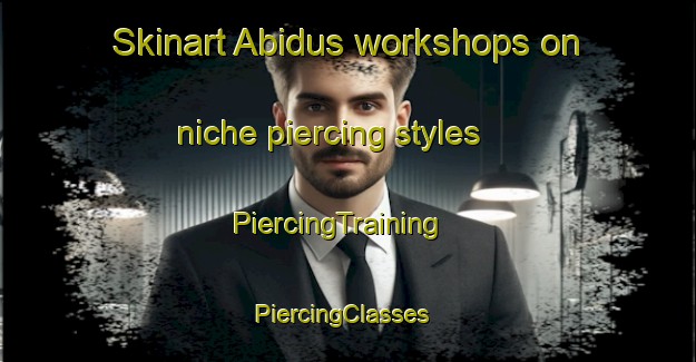 Skinart Abidus workshops on niche piercing styles | PiercingTraining | PiercingClasses | SkinartTraining-Egypt