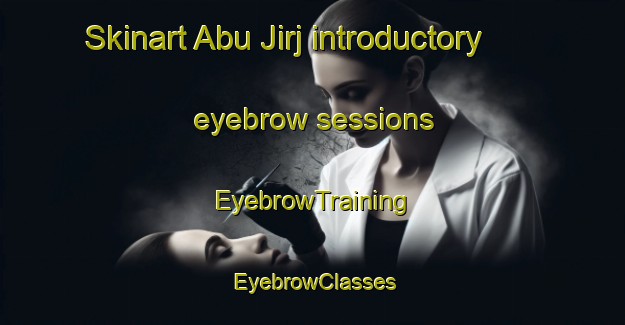 Skinart Abu Jirj introductory eyebrow sessions | EyebrowTraining | EyebrowClasses | SkinartTraining-Egypt