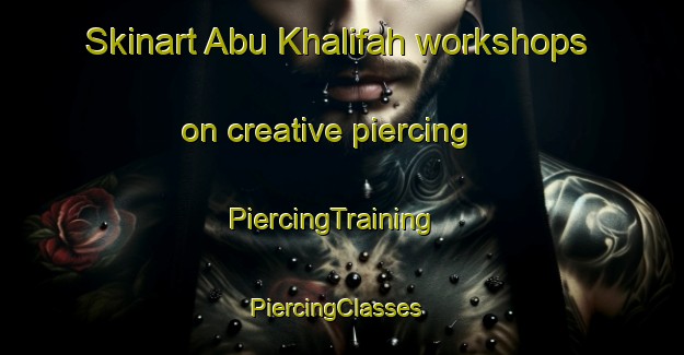 Skinart Abu Khalifah workshops on creative piercing | PiercingTraining | PiercingClasses | SkinartTraining-Egypt