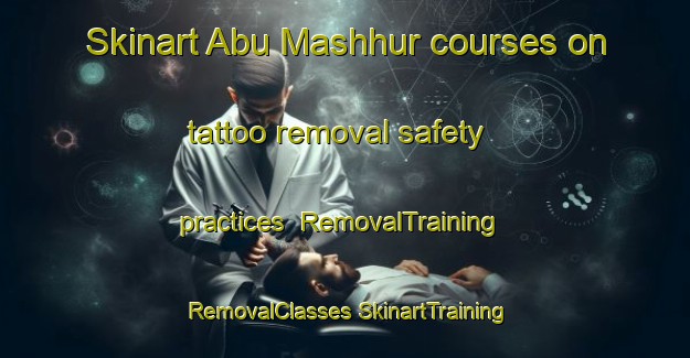 Skinart Abu Mashhur courses on tattoo removal safety practices | #RemovalTraining #RemovalClasses #SkinartTraining-Egypt