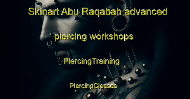 Skinart Abu Raqabah advanced piercing workshops | PiercingTraining | PiercingClasses | SkinartTraining-Egypt