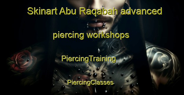 Skinart Abu Raqabah advanced piercing workshops | PiercingTraining | PiercingClasses | SkinartTraining-Egypt