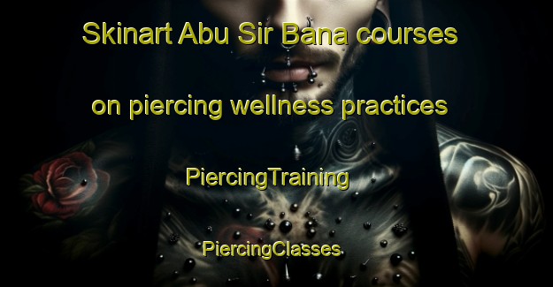 Skinart Abu Sir Bana courses on piercing wellness practices | PiercingTraining | PiercingClasses | SkinartTraining-Egypt