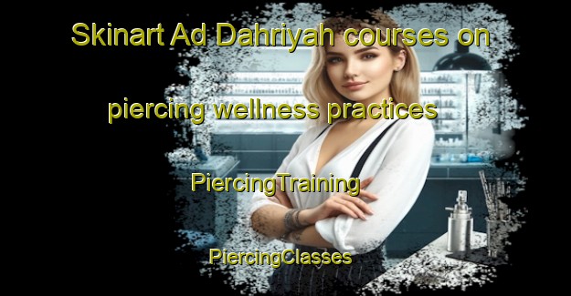 Skinart Ad Dahriyah courses on piercing wellness practices | PiercingTraining | PiercingClasses | SkinartTraining-Egypt
