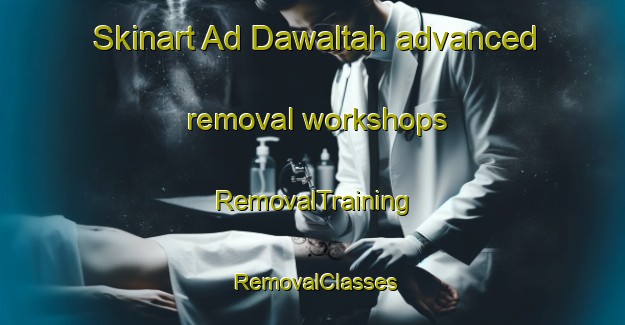 Skinart Ad Dawaltah advanced removal workshops | RemovalTraining | RemovalClasses | SkinartTraining-Egypt