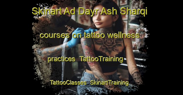 Skinart Ad Dayr Ash Sharqi courses on tattoo wellness practices | TattooTraining | TattooClasses | SkinartTraining-Egypt