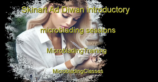 Skinart Ad Diwan introductory microblading sessions | MicrobladingTraining | MicrobladingClasses | SkinartTraining-Egypt