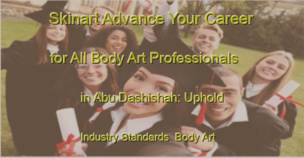 Skinart Advance Your Career for All Body Art Professionals in Abu Dashishah: Uphold Industry Standards | Body Art Qualification Authority | BAQA-Egypt
