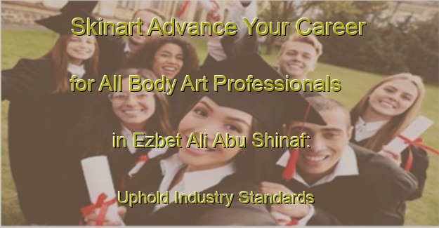 Skinart Advance Your Career for All Body Art Professionals in Ezbet Ali Abu Shinaf: Uphold Industry Standards | Body Art Qualification Authority | BAQA-Egypt