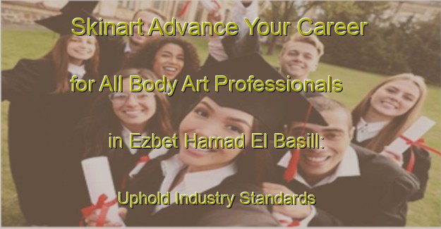 Skinart Advance Your Career for All Body Art Professionals in Ezbet Hamad El Basill: Uphold Industry Standards | Body Art Qualification Authority | BAQA-Egypt