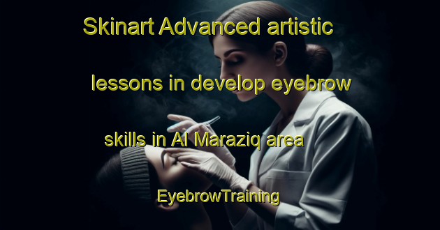 Skinart Advanced artistic lessons in develop eyebrow skills in Al Maraziq area | EyebrowTraining | EyebrowClasses | SkinartTraining-Egypt