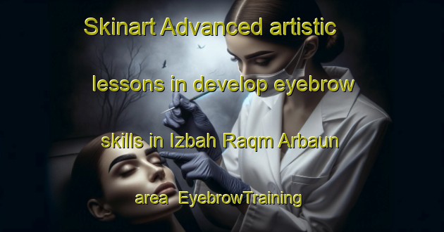 Skinart Advanced artistic lessons in develop eyebrow skills in Izbah Raqm Arbaun area | EyebrowTraining | EyebrowClasses | SkinartTraining-Egypt