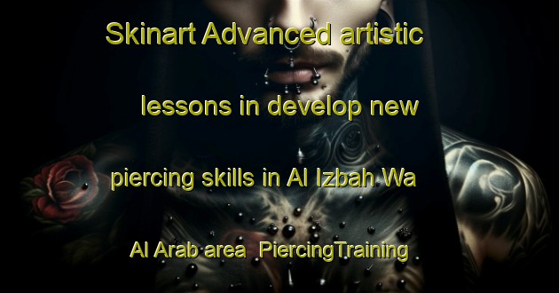 Skinart Advanced artistic lessons in develop new piercing skills in Al Izbah Wa Al Arab area | PiercingTraining | PiercingClasses | SkinartTraining-Egypt