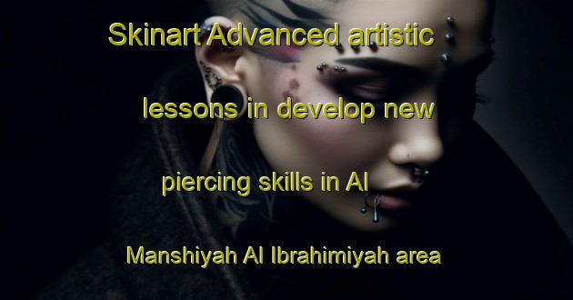 Skinart Advanced artistic lessons in develop new piercing skills in Al Manshiyah Al Ibrahimiyah area | PiercingTraining | PiercingClasses | SkinartTraining-Egypt