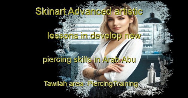 Skinart Advanced artistic lessons in develop new piercing skills in Arab Abu Tawilah area | PiercingTraining | PiercingClasses | SkinartTraining-Egypt