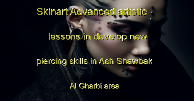 Skinart Advanced artistic lessons in develop new piercing skills in Ash Shawbak Al Gharbi area | PiercingTraining | PiercingClasses | SkinartTraining-Egypt