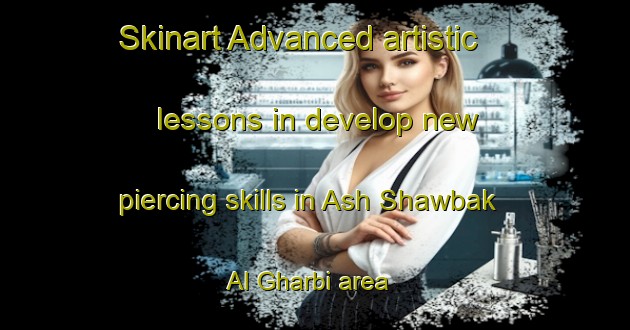 Skinart Advanced artistic lessons in develop new piercing skills in Ash Shawbak Al Gharbi area | PiercingTraining | PiercingClasses | SkinartTraining-Egypt
