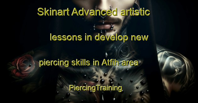 Skinart Advanced artistic lessons in develop new piercing skills in Atfih area | PiercingTraining | PiercingClasses | SkinartTraining-Egypt