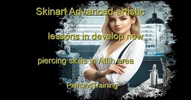Skinart Advanced artistic lessons in develop new piercing skills in Atfih area | PiercingTraining | PiercingClasses | SkinartTraining-Egypt