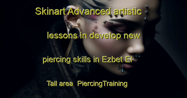 Skinart Advanced artistic lessons in develop new piercing skills in Ezbet El Tall area | PiercingTraining | PiercingClasses | SkinartTraining-Egypt