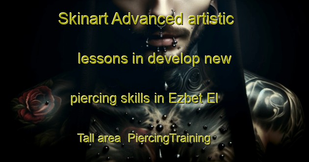 Skinart Advanced artistic lessons in develop new piercing skills in Ezbet El Tall area | PiercingTraining | PiercingClasses | SkinartTraining-Egypt