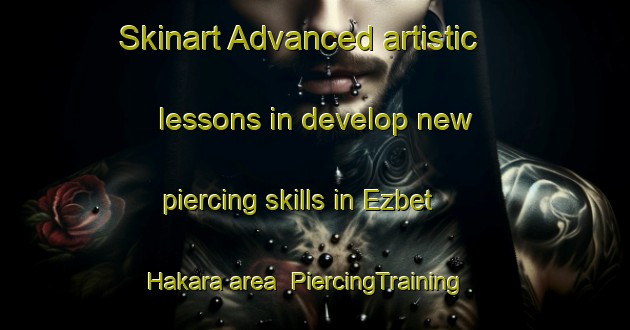 Skinart Advanced artistic lessons in develop new piercing skills in Ezbet Hakara area | PiercingTraining | PiercingClasses | SkinartTraining-Egypt
