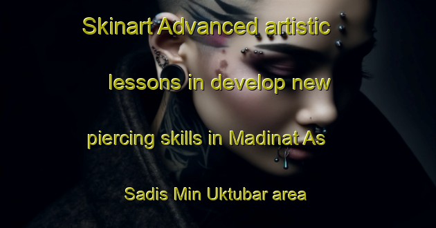 Skinart Advanced artistic lessons in develop new piercing skills in Madinat As Sadis Min Uktubar area | PiercingTraining | PiercingClasses | SkinartTraining-Egypt