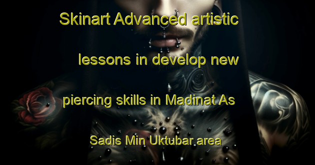 Skinart Advanced artistic lessons in develop new piercing skills in Madinat As Sadis Min Uktubar area | PiercingTraining | PiercingClasses | SkinartTraining-Egypt