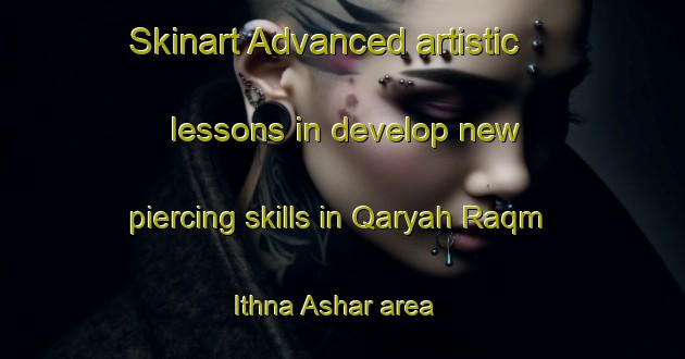Skinart Advanced artistic lessons in develop new piercing skills in Qaryah Raqm Ithna Ashar area | PiercingTraining | PiercingClasses | SkinartTraining-Egypt