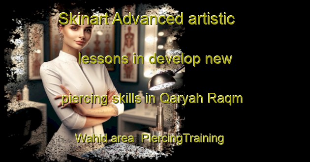 Skinart Advanced artistic lessons in develop new piercing skills in Qaryah Raqm Wahid area | PiercingTraining | PiercingClasses | SkinartTraining-Egypt