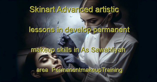 Skinart Advanced artistic lessons in develop permanent makeup skills in As Sawahliyah area | PermanentmakeupTraining | PermanentmakeupClasses | SkinartTraining-Egypt