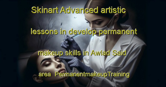 Skinart Advanced artistic lessons in develop permanent makeup skills in Awlad Said area | PermanentmakeupTraining | PermanentmakeupClasses | SkinartTraining-Egypt