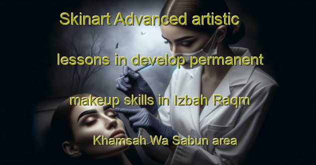 Skinart Advanced artistic lessons in develop permanent makeup skills in Izbah Raqm Khamsah Wa Sabun area | PermanentmakeupTraining | PermanentmakeupClasses | SkinartTraining-Egypt