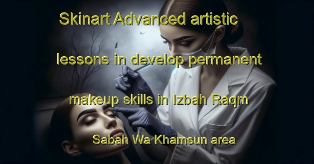 Skinart Advanced artistic lessons in develop permanent makeup skills in Izbah Raqm Sabah Wa Khamsun area | PermanentmakeupTraining | PermanentmakeupClasses | SkinartTraining-Egypt