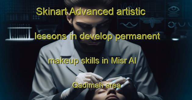 Skinart Advanced artistic lessons in develop permanent makeup skills in Misr Al Qadimah area | PermanentmakeupTraining | PermanentmakeupClasses | SkinartTraining-Egypt