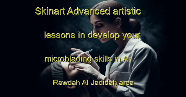 Skinart Advanced artistic lessons in develop your microblading skills in Ar Rawdah Al Jadidah area | MicrobladingTraining | MicrobladingClasses | SkinartTraining-Egypt