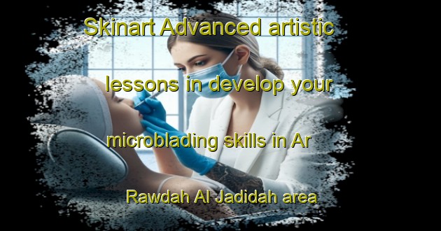 Skinart Advanced artistic lessons in develop your microblading skills in Ar Rawdah Al Jadidah area | MicrobladingTraining | MicrobladingClasses | SkinartTraining-Egypt