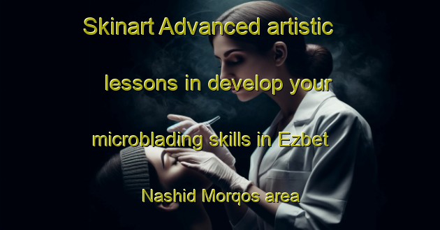 Skinart Advanced artistic lessons in develop your microblading skills in Ezbet Nashid Morqos area | MicrobladingTraining | MicrobladingClasses | SkinartTraining-Egypt