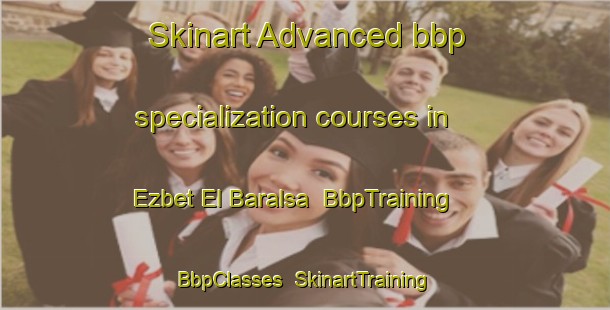 Skinart Advanced bbp specialization courses in Ezbet El Baralsa | BbpTraining | BbpClasses | SkinartTraining-Egypt