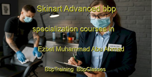 Skinart Advanced bbp specialization courses in Ezbet Muhammad Abu Ahmad | BbpTraining | BbpClasses | SkinartTraining-Egypt