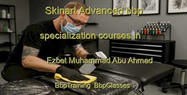 Skinart Advanced bbp specialization courses in Ezbet Muhammad Abu Ahmad | BbpTraining | BbpClasses | SkinartTraining-Egypt