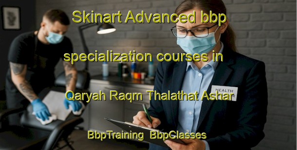 Skinart Advanced bbp specialization courses in Qaryah Raqm Thalathat Ashar | BbpTraining | BbpClasses | SkinartTraining-Egypt