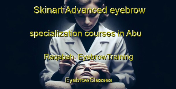 Skinart Advanced eyebrow specialization courses in Abu Raqabah | EyebrowTraining | EyebrowClasses | SkinartTraining-Egypt