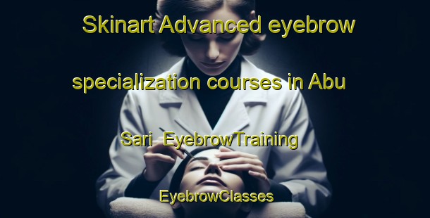 Skinart Advanced eyebrow specialization courses in Abu Sari | EyebrowTraining | EyebrowClasses | SkinartTraining-Egypt