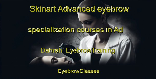 Skinart Advanced eyebrow specialization courses in Ad Dahrah | EyebrowTraining | EyebrowClasses | SkinartTraining-Egypt