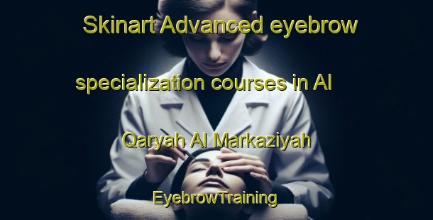 Skinart Advanced eyebrow specialization courses in Al Qaryah Al Markaziyah | EyebrowTraining | EyebrowClasses | SkinartTraining-Egypt