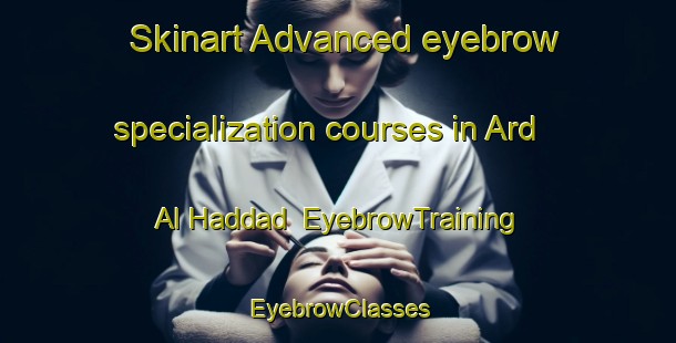 Skinart Advanced eyebrow specialization courses in Ard Al Haddad | EyebrowTraining | EyebrowClasses | SkinartTraining-Egypt
