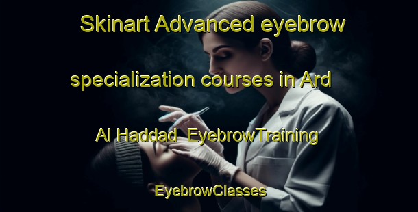 Skinart Advanced eyebrow specialization courses in Ard Al Haddad | EyebrowTraining | EyebrowClasses | SkinartTraining-Egypt